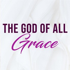 The God of All Grace - 1 Peter 5: 10-12