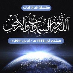 سلسلة شرح آيات " اللَّهُ نُورُ السَّمَاوَاتِ وَالْأَرْضِ " جمادى ثان 1435 هـ - أبريل 2014 م