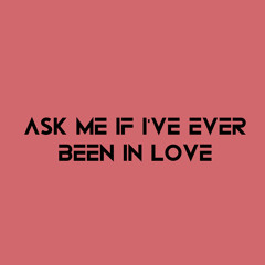 Ask me if I've ever been in love? (version 4)