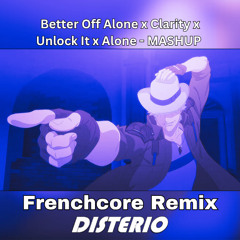 Better Off Alone x Clarity x Unlock It x Alone - MASHUP Disterio Frenchcore Remix