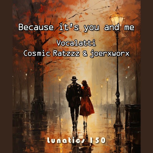 Because it's you and me / Vocalatti, Cosmic Ratzzz & joerxworx / lunatics 150