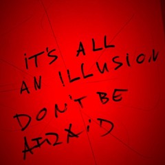 it's all an illusion, don't be afraid
