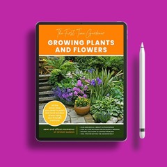 The First-Time Gardener: Growing Plants and Flowers: All the know-how you need to plant and ten