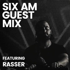 SIX AM Guest Mix: Rasser