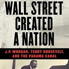 download EBOOK √ How Wall Street Created a Nation: J.P. Morgan, Teddy Roosevelt, and