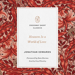 FREE PDF 💑 Heaven Is a World of Love by  Jonathan Edwards,Greg Wheatley,Crossway [KI