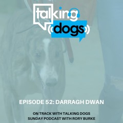 Episode 52: Darragh Dwan On Track with Talking Dogs