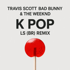 Travis Scott, Bad Bunny & The Weeknd - K POP (LS (BR) Remix) [FREE DOWNLOAD]