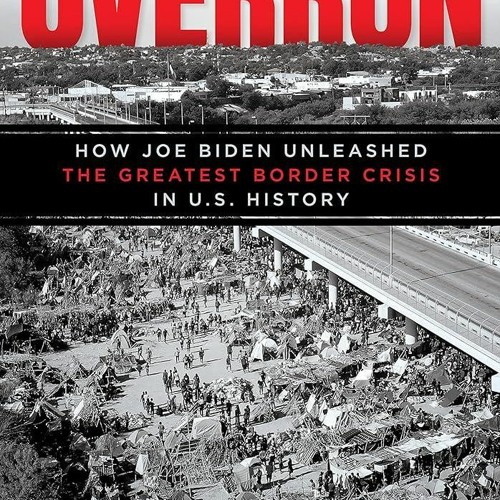 ⚡PDF❤ Overrun: How Joe Biden Unleashed the Greatest Border Crisis in U.S. History