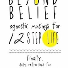 [View] EBOOK EPUB KINDLE PDF Beyond Belief: Agnostic Musings for 12 Step Life: Finally, a daily refl