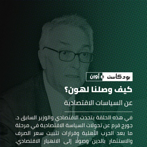 كيف وصلنا لهون؟ || عن السياسات الاقتصادية مع جورج قرم