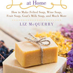 [DOWNLOAD] PDF 💓 Natural Soap at Home: How to Make Felted Soap, Wine Soap, Fruit Soa
