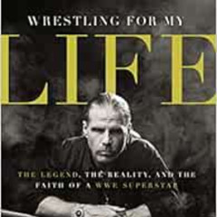 [View] PDF 💚 Wrestling for My Life: The Legend, the Reality, and the Faith of a WWE