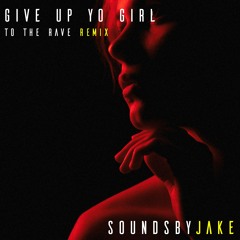 Give Up Yo Girl - To The Rave Remix