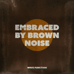Embraced by Brown Noise
