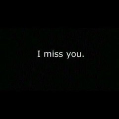 I miss you