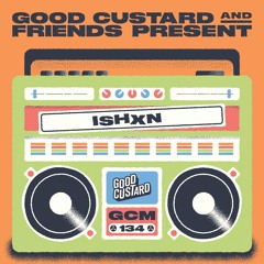 Good Custard Mixtape 134: ISHXN