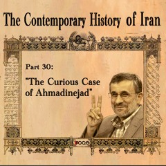 The Contemporary History of Iran - Part 30: “The Curious Case of Ahmadinejad”