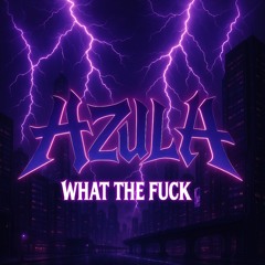 AZULA - WHAT THE F*CK [FREE DL]