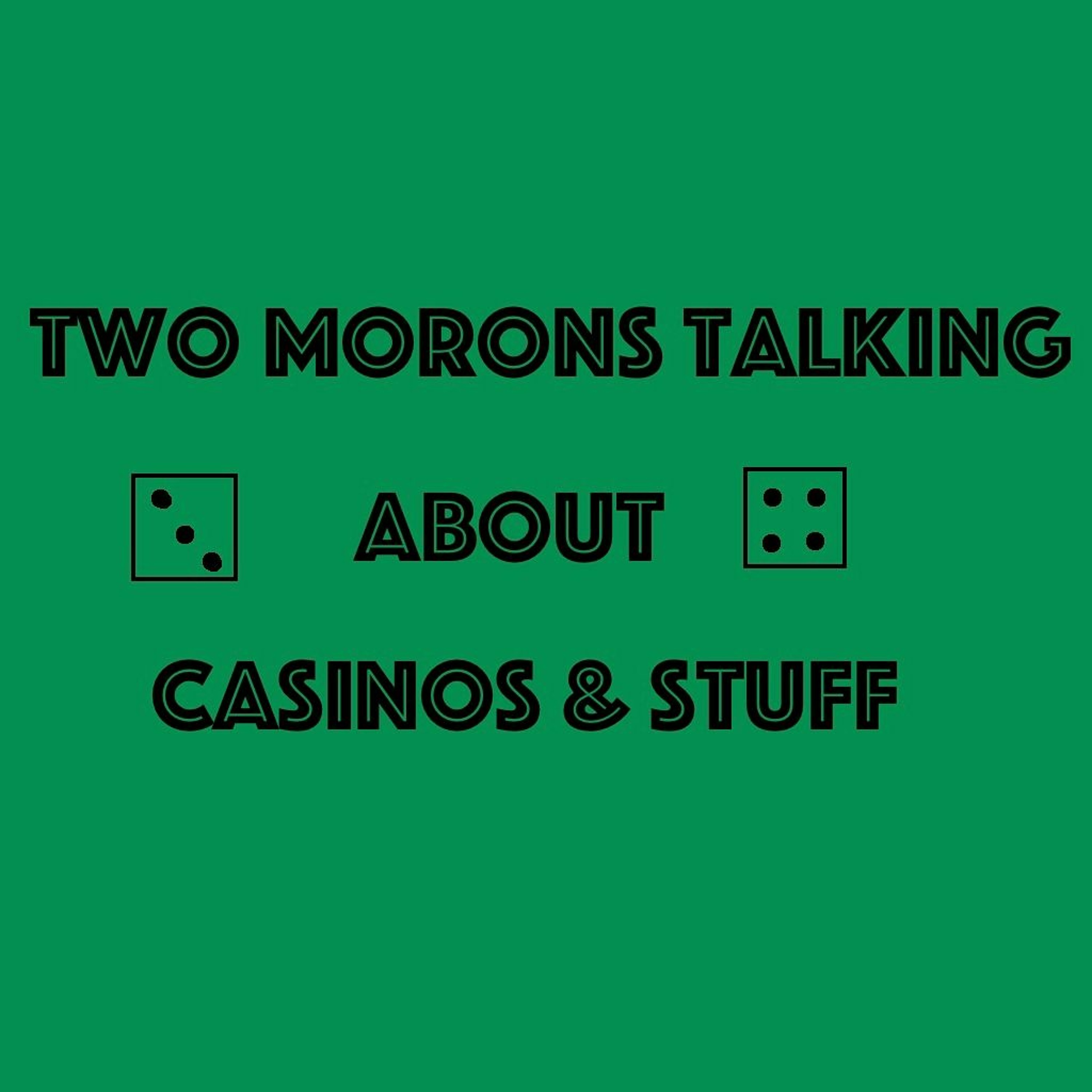 Two Morons Talking About Casinos & Stuff