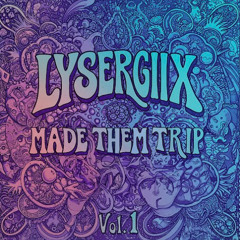 LYSERGIIX MADE THEM TRIP Vol.1