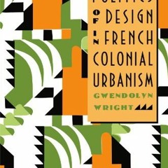[GET] EPUB 📙 The Politics of Design in French Colonial Urbanism by  Gwendolyn Wright