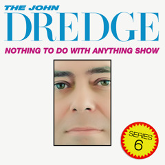 The John Dredge Nothing To Do With Anything Show - Series 6, Episode 1