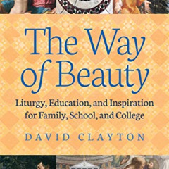GET EBOOK 📑 The Way of Beauty: Liturgy, Education, and Inspiration for Family, Schoo