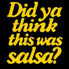 DID YA THINK THIS WAS A SALSA?