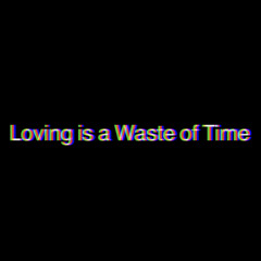 Loving is a waste of time