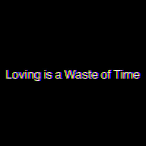 Loving is a waste of time