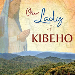 free KINDLE 💛 Our Lady of Kibeho: Mary Speaks to the World from the Heart of Africa