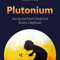 DOWNLOAD PDF 📒 Plutonium: How Nuclear Power’s Dream Fuel Became a Nightmare by  Fran