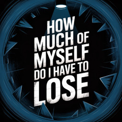 How Much Of Myself Do I have to lose