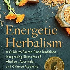 ACCESS [EBOOK EPUB KINDLE PDF] Energetic Herbalism: A Guide to Sacred Plant Traditions Integrating E