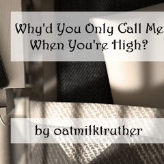 Why’d You Only Call Me When You’re High? By Oatmilktruther (OFMD)