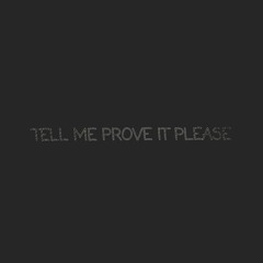 TELL ME PROVE IT PLEASE