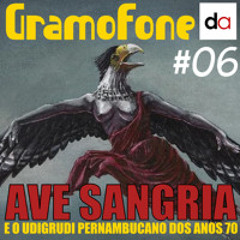 Gramofone - Ep. 06 - Ave Sangria e o Udigrudi pernambucano dos anos 70