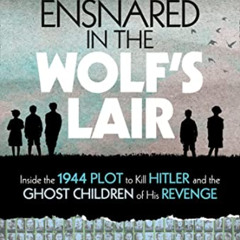 ACCESS PDF 📫 Ensnared in the Wolf's Lair: Inside the 1944 Plot to Kill Hitler and th