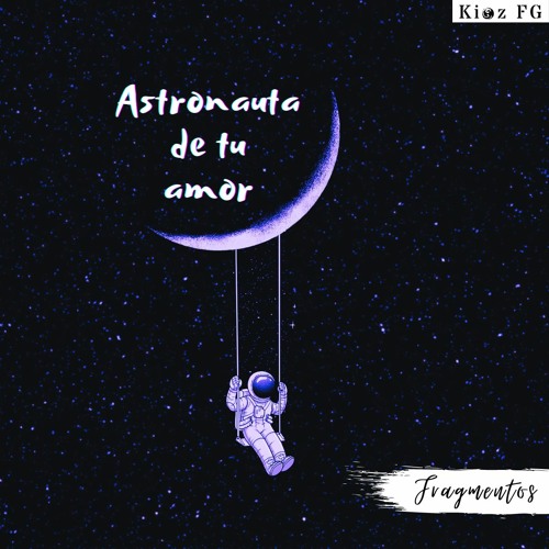 Astronauta de tu amor | FRAGMENTOS | Kioz FG