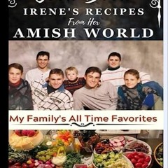 !# COOK BOOK IRENE'S RECIPES FROM HER AMISH WORLD, My Family's All Time Favorites !Ebook#