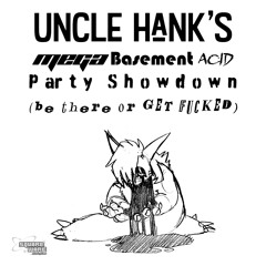 Uncle Hank’s Mega Basement Acid Party Showdown (be there or GET FxCKED)