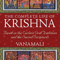 READ EPUB ✉️ The Complete Life of Krishna: Based on the Earliest Oral Traditions and