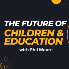The Future Of Children & Education With Phil Moore 1