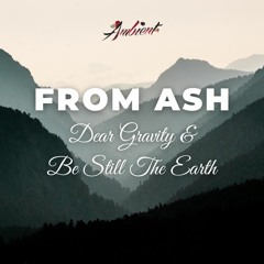 Dear Gravity & Be Still The Earth - From Ash