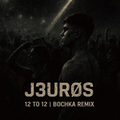 J3URØS - 12 To 12 | BOCHKA REMIX