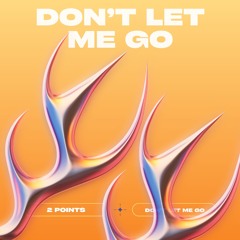 2 Points - Don't Let Me Go
