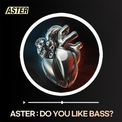 ASTER : DO YOU LIKE BASS?