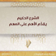 الشرع الحكيم يقدم الأهم على المهم - د. محمد خير الشعال