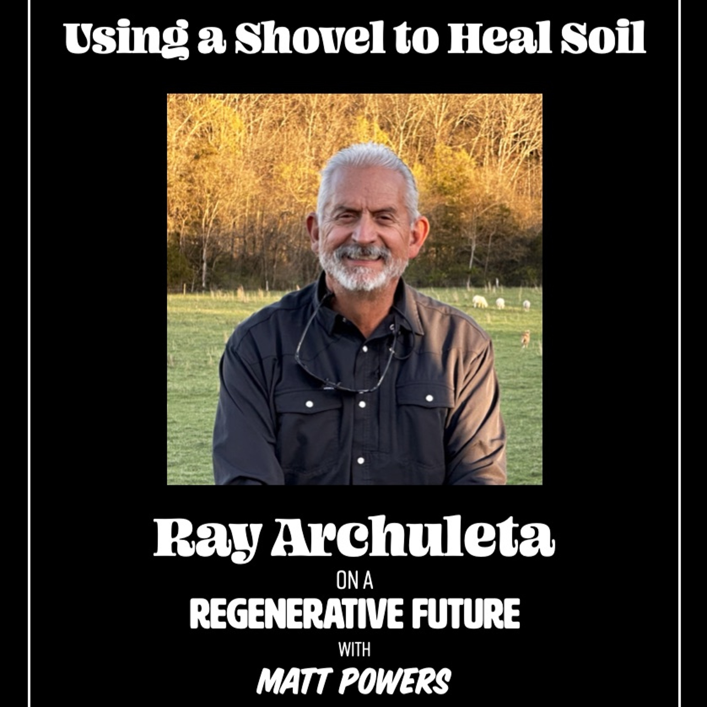 Ep. 191 | Using a Shovel to Heal Soil - Ray Archuleta